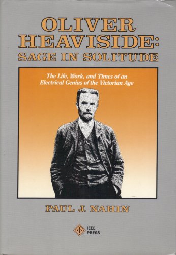 Oliver Heaviside: Sage in Solitude : The Life, Work, and Times of an Electrical Genius of the Victorian Age