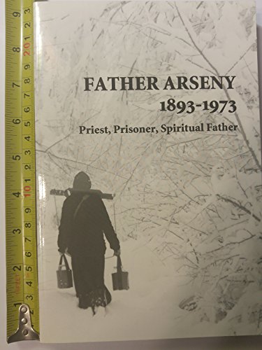 Father Arseny, 1893-1973: Priest, Prisoner, Spiritual Father : Being the Narratives Compiled by the Servant of God Alexander Concerning His Spiritual Father