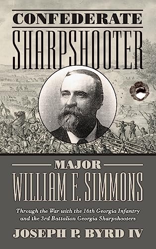 Confederate Sharpshooter Major William E. Simmons: Through the War with the 16th Georgia Infantry and 3rd Battalion Georgia Sharpshooters