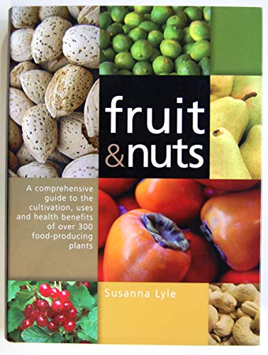 Fruit & Nuts: A Comprehensive Guide to the Cultivation, Uses And Health Benefits of over 300 Food-producing Plants