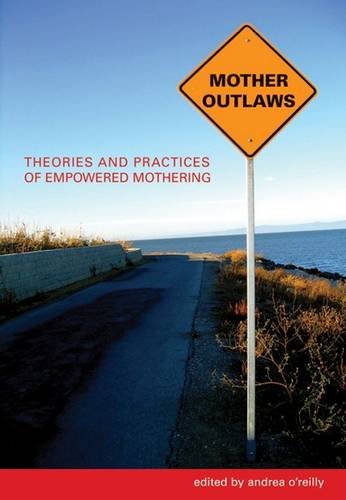 Mother Outlaws: Theories And Practices Of Empowered Mothering