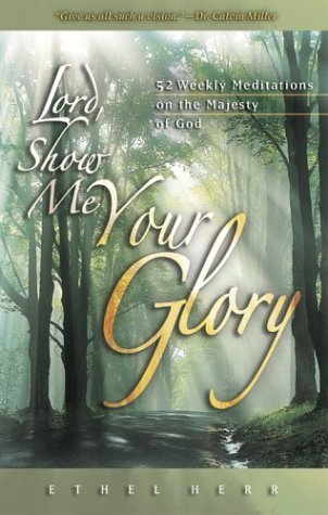 Lord, Show Me Your Glory: 52 Weekly Meditations on the Majesty of God