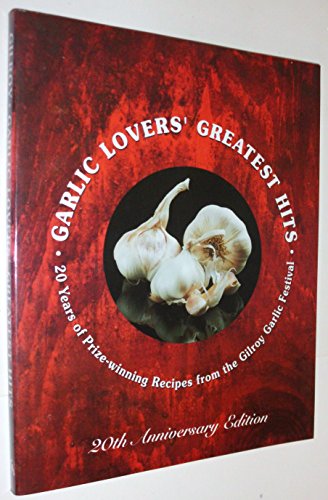Garlic Lovers' Greatest Hits: 20 Years of Prize-Winning Recipes from the Gilroy Garlic Festival