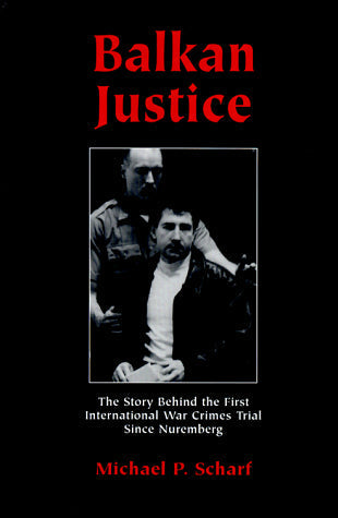 Balkan Justice: The Story Behind the First International War Crimes Trial Since Nuremberg