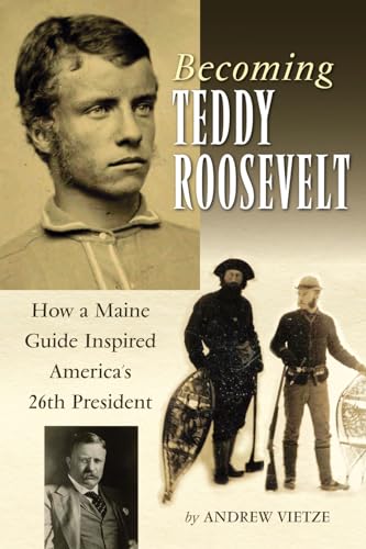 Becoming Teddy Roosevelt: How a Maine Guide Inspired America's 26th President
