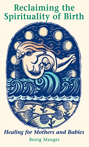 Reclaiming the Spirituality of Birth: Healing for Mothers and Babies