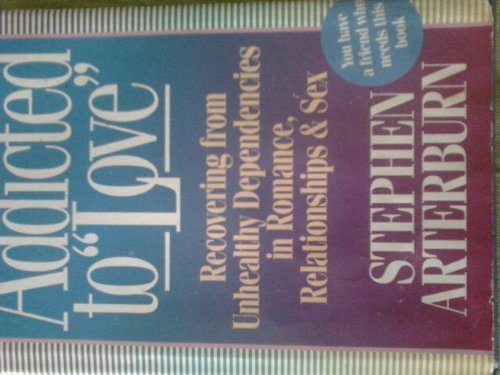 Addicted to Love: Recovering from Unhealthy Dependencies in Romance, Relationships, and Sex