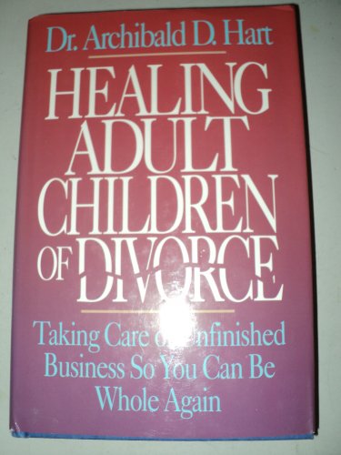 Healing Adult Children of Divorce: Taking Care of Unfinished Business So You Can Be Whole Again