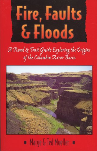 Fire, Faults, & Floods: A Road & Trail Guide Exploring the Origins of the Columbia River Basin (Northwest Naturalist Book)