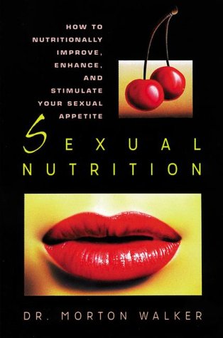 Sexual Nutrition: How to Nutritionally Improve, Enhance, and Stimulate Your Sexual Appetite