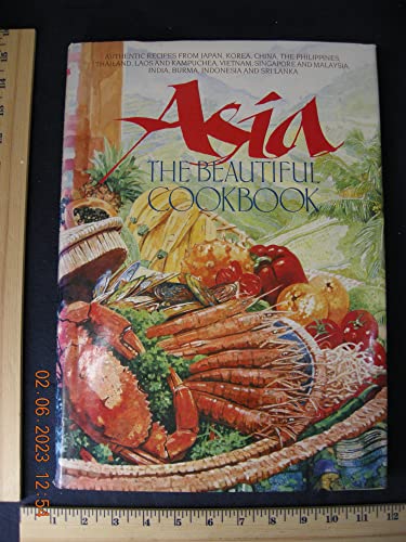 Asia, The Beautiful Cookbook: Authentic Recipes from Japan, Korea, China, the Philiippines, Thailand, Laos and Kampuchea, Vietnam, Singapore and Malaysia, India, Burma, Indonesia and Sri Lanka