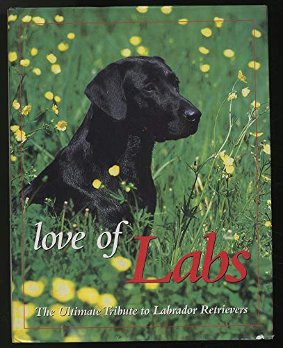Love of Labs: The Ultimate Tribute to Labrador Retrievers