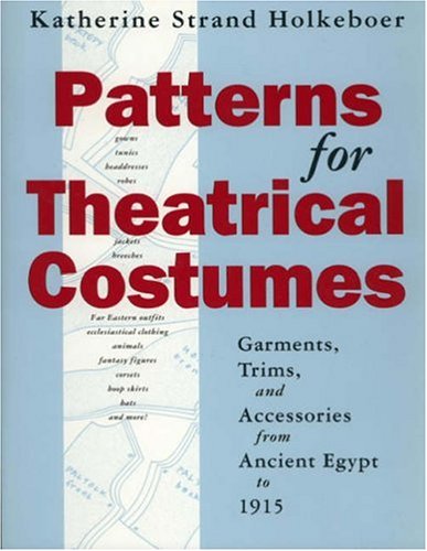 Patterns for Theatrical Costumes: Garments, Trims, and Accessories from Ancient Egypt to 1915