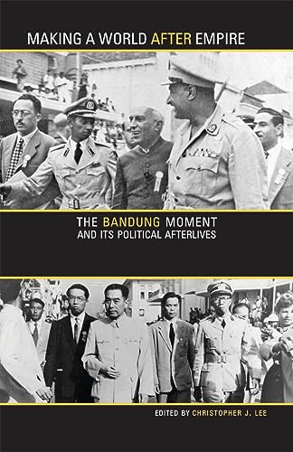 Making a World after Empire: The Bandung Moment and Its Political Afterlives (Volume 11) (Ohio RIS Global Series)