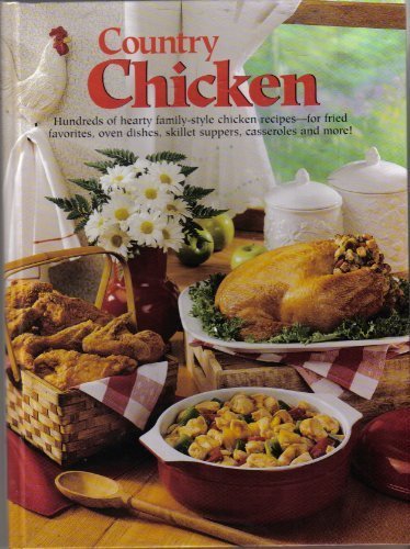 Country Chicken: Hundreds of Hearty Family-Style Chicken Recipes--For Fried Favorites, Oven Dishes, Skillet Suppers, Casseroles and More