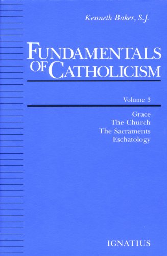 Fundamentals of Catholicism, Vol. 3: Grace, the Church, the Sacraments, Eschatology
