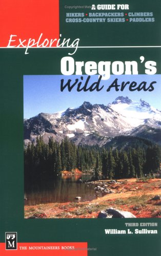 Exploring Oregon's Wild Areas: A Guide for Hikers, Backpackers, Climbers, Cross-Country Skiers, Paddlers