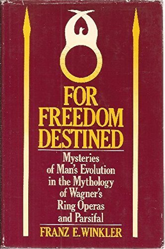 For freedom destined: Mysteries of man's evolution in the mythology of Wagner's Ring operas and Parsifal