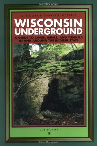 Wisconsin Underground: A Guide to Caves  Mines  and Tunnels in and Around the Badger State