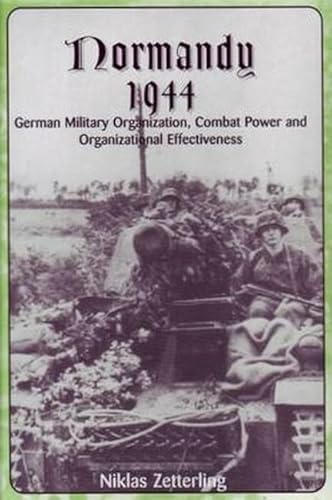 Normandy 1944: German Military Organization, Combat Power and Organizational Effectiveness