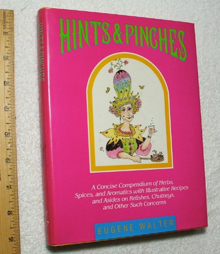 Hints and Pinches: A Concise Compendium of Herbs, Spices, and Aromatics With Illustrative Recipes and Asides on Relishes, Chutneys, and Other Such C