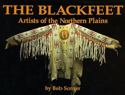 Blackfeet: Artists of the Northern Plains : The Scriver Collection of Blackfeet Indian Artifacts and Related Objects, 1894-1990