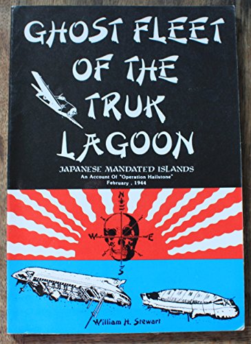 Ghost Fleet of the Truk Lagoon: An Account of "Operation Hailstone", February, 1944