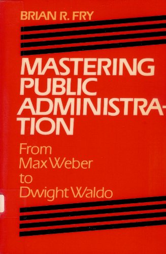 Mastering Public Administration: From Max Weber to Dwight Waldo (Chatham House Series on Change in American Politics)