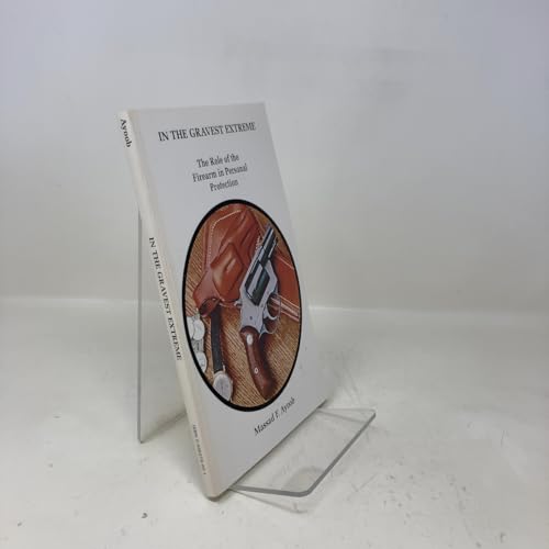 In the Gravest Extreme: The Role of the Firearm in Personal Protection