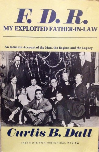F. D. R. My Exploited Father-In-Law: An Intimate Account of the Man, the Regime and the Legacy