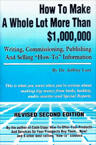 How to Make a Whole Lot More Than 1,000,000 Writing, Commissioning, Publishing, and Selling How to Information
