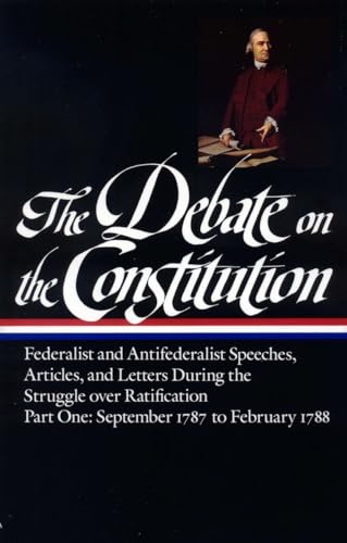 The Debate on the Constitution : Federalist and Antifederalist Speeches  Articles  and Letters During the Struggle over Ratification : Part One  September 1787-February 1788 (Library of America)
