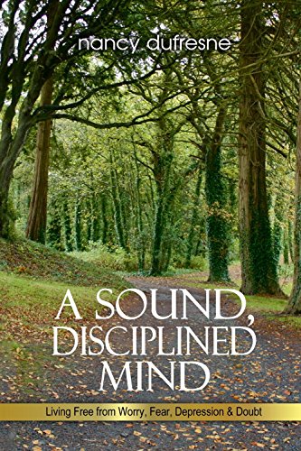 A Sound, Disciplined Mind: Living Free from Worry, Fear, Depression & Doubt