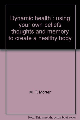 Dynamic health: Using your own beliefs, thoughts, and memory to create a healthy body