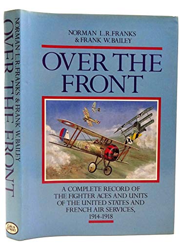 OVER THE FRONT: The Complete Record of the Fighter Aces and Units of the United States and French Air Services, 1914-1918