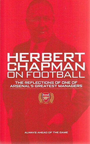 Herbert Chapman on Football: The Reflections of Arsenal's Greatest Manager