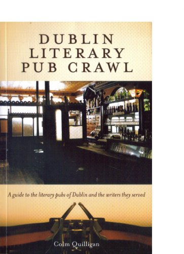 Dublin Literary Pub Crawl: A Guide to the Literary Pubs of Dublin and the Writers They Served