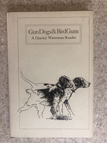 Gun Dogs & Bird Guns: A Charley Waterman Reader