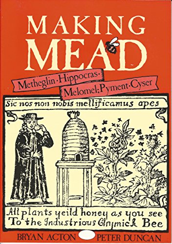Making Mead: A Complete Guide to the Making of Sweet & Dry Mead, Melomel, Metheglin, Hippocras, Pyment & Cyser