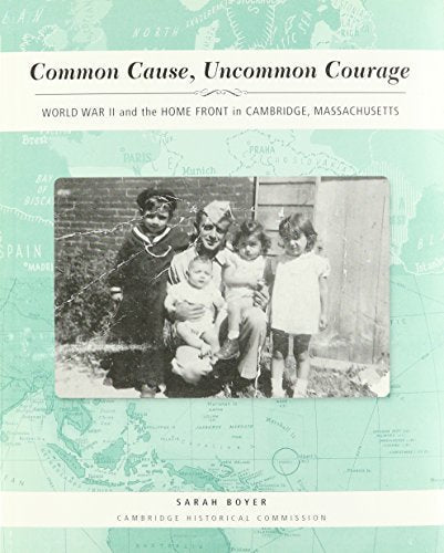 Common Cause, Uncommon Courage: World War II and the Home Front in Cambridge, Massachusetts