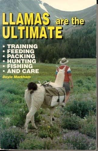 Llamas Are the Ultimate: Training, Feeding, Packing, Hunting, Fishing and Care