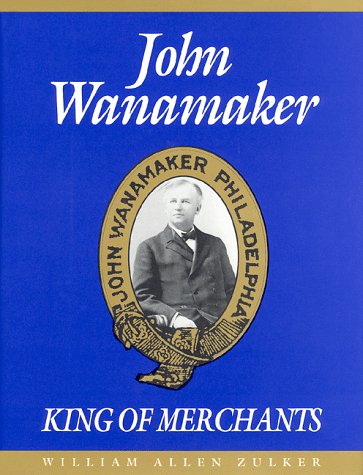 John Wanamaker, King of Merchants: The Wanamaker Digest