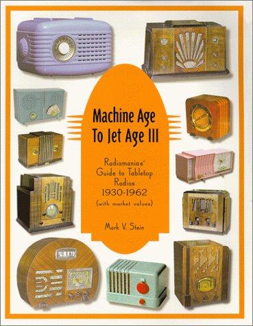 Machine Age to Jet Age: Radiomania's Guide to Table Top Radios 1930-1962 (With Market Values)