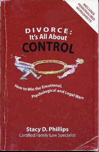 Divorce: It's All About Control; How to Win the Emotional, Psychological And Legal Wars