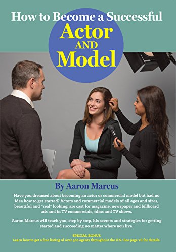 How to Become a Successful Actor and Model: From Getting Discovered to Landing Your Dream Audition and Role, the Ultimate Step by Step, No Luck Required Guide for All Actors and Models