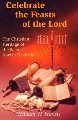Celebrate the Feasts of the Lord: The Christian Heritage of the Sacred Jewish Festivals