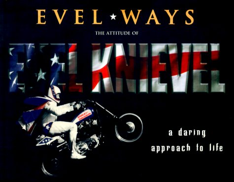 Evel Ways: A Daring Approach to Life the Attitude of Evel Knievel