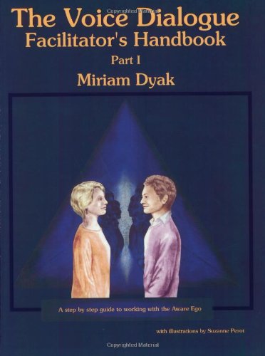 The Voice Dialogue Facilitator's Handbook  Part I: A Step By Step Guide To Working With The Aware Ego