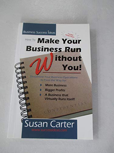 How to Make Your Business Run Without You: Streamline Your Business Operations to Pave the Way for More Business, Bigger Profits, and a Business That Virtually Runs Itself
