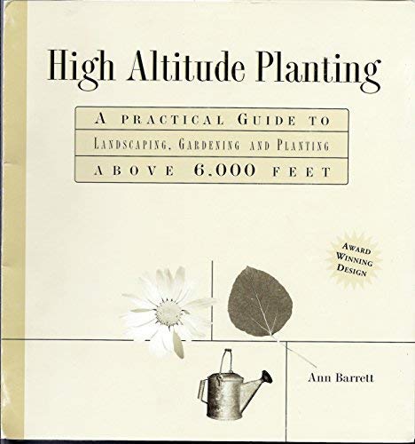 High Altitude Planting: A Practical Guide to Landscaping, Gardening, and Planting Above 6,000 Feet